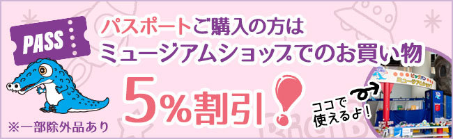 パスポートご購入の方はミュージアムショップでのお買い物5%割引！ ※一部例外あり