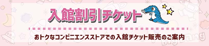 入館割引チケット｜おトクなコンビニエンスストアでの割引チケット販売のご案内