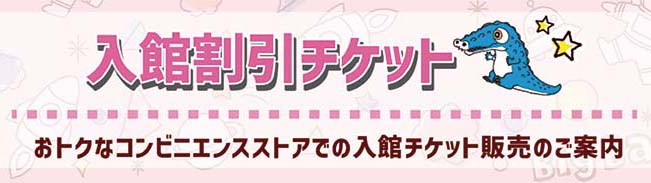 入館割引チケット｜おトクなコンビニエンスストアでの割引チケット販売のご案内